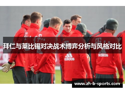 拜仁与莱比锡对决战术博弈分析与风格对比