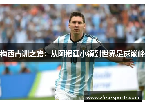 梅西青训之路：从阿根廷小镇到世界足球巅峰