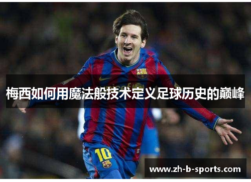 梅西如何用魔法般技术定义足球历史的巅峰