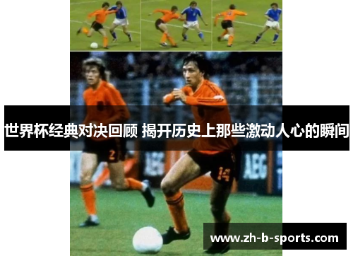 世界杯经典对决回顾 揭开历史上那些激动人心的瞬间