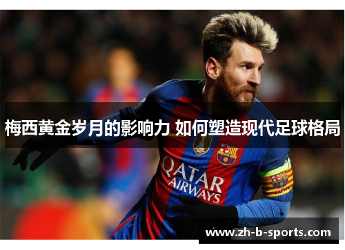 梅西黄金岁月的影响力 如何塑造现代足球格局