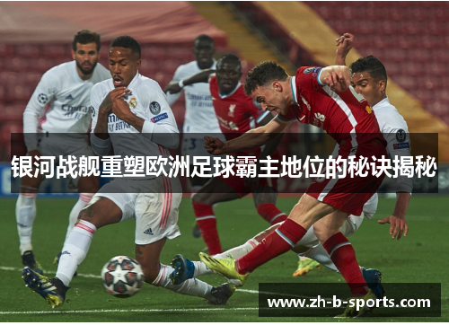 银河战舰重塑欧洲足球霸主地位的秘诀揭秘