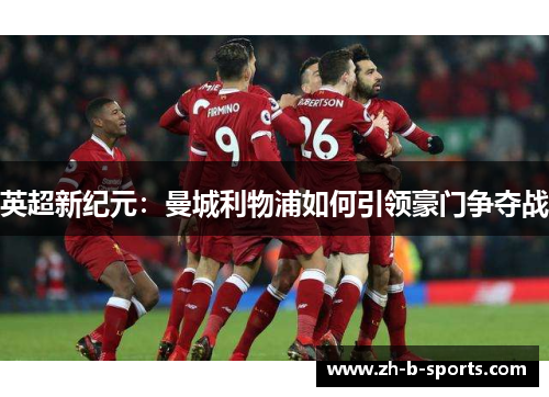 英超新纪元：曼城利物浦如何引领豪门争夺战