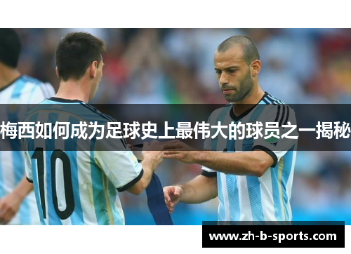 梅西如何成为足球史上最伟大的球员之一揭秘