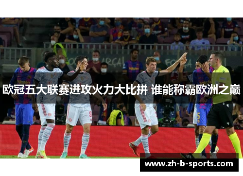 欧冠五大联赛进攻火力大比拼 谁能称霸欧洲之巅