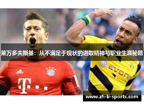 莱万多夫斯基:从不满足于现状的进取精神与职业生涯秘籍 莱万多夫斯基:从不满足于现状的进取精神与职业生涯秘籍