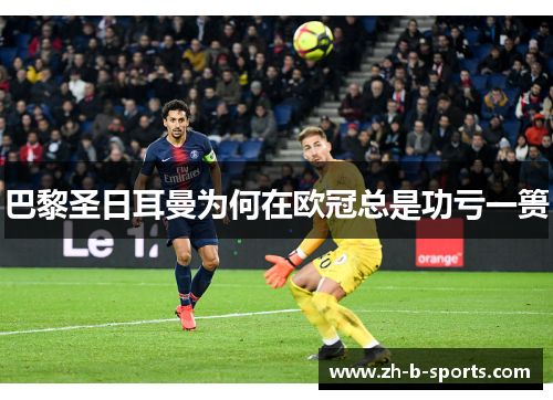 巴黎圣日耳曼为何在欧冠总是功亏一篑