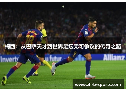 梅西：从巴萨天才到世界足坛无可争议的传奇之路
