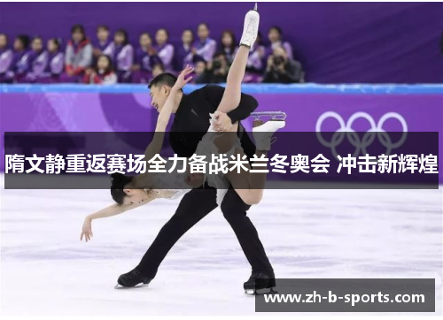 隋文静重返赛场全力备战米兰冬奥会 冲击新辉煌