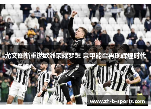 尤文图斯重燃欧洲荣耀梦想 意甲能否再现辉煌时代
