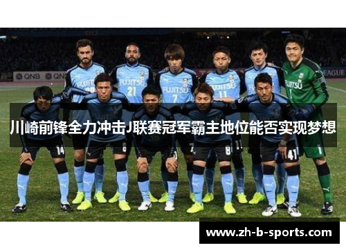 川崎前锋全力冲击J联赛冠军霸主地位能否实现梦想 川崎前锋全力冲击J联赛冠军霸主地位能否实现梦想