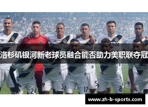 洛杉矶银河新老球员融合能否助力美职联夺冠