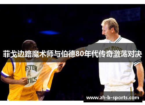 菲戈边路魔术师与伯德80年代传奇激荡对决
