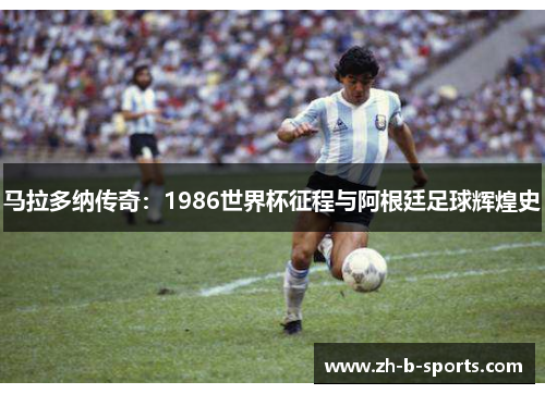 马拉多纳传奇：1986世界杯征程与阿根廷足球辉煌史