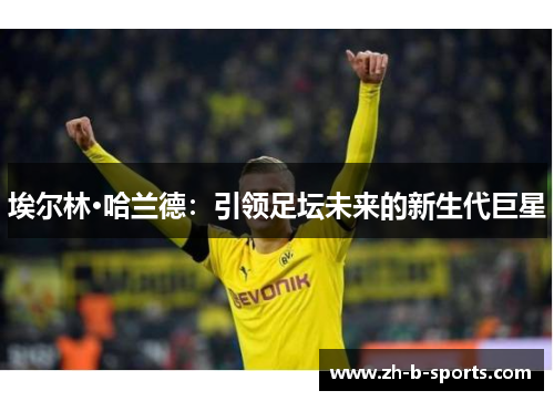 埃尔林·哈兰德:引领足坛未来的新生代巨星 埃尔林·哈兰德:引领足坛未来的新生代巨星