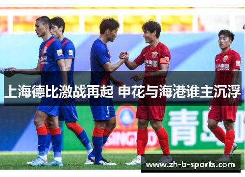 上海德比激战再起 申花与海港谁主沉浮