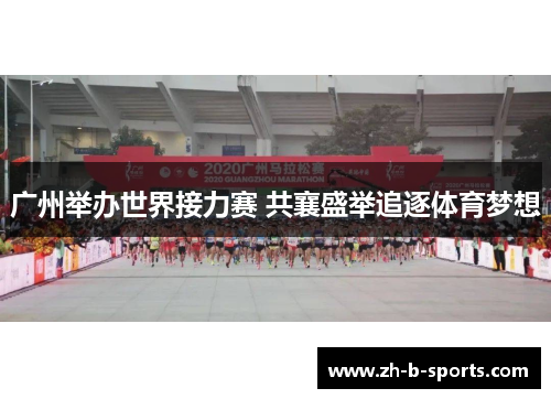 广州举办世界接力赛 共襄盛举追逐体育梦想
