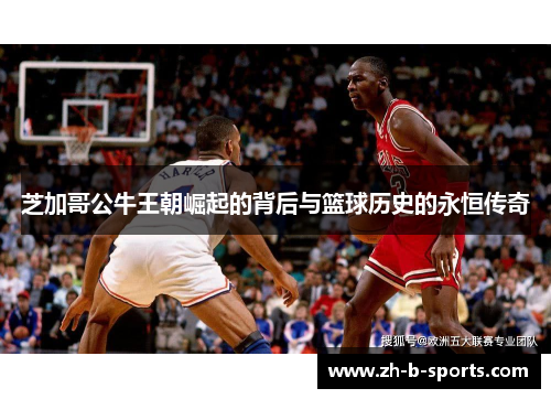 芝加哥公牛王朝崛起的背后与篮球历史的永恒传奇