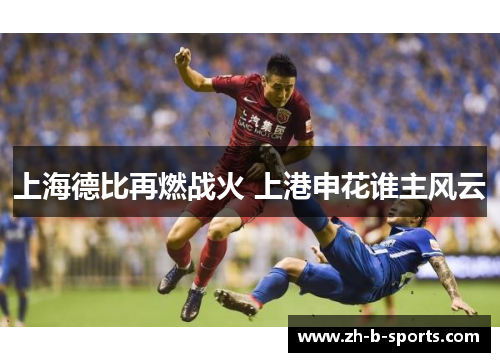 上海德比再燃战火 上港申花谁主风云 上海德比再燃战火 上港申花谁主风云