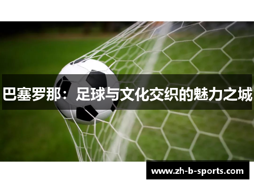 巴塞罗那：足球与文化交织的魅力之城