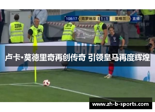 卢卡·莫德里奇再创传奇 引领皇马再度辉煌