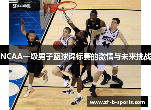 NCAA一级男子篮球锦标赛的激情与未来挑战