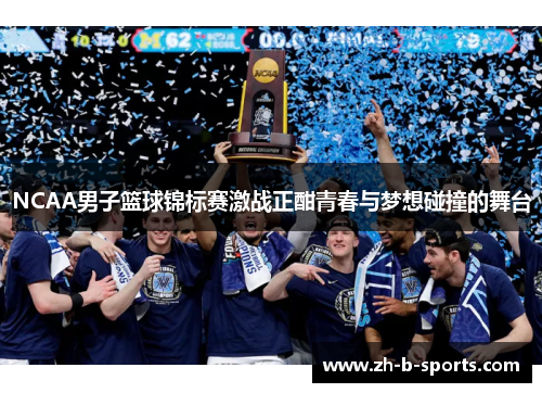 NCAA男子篮球锦标赛激战正酣青春与梦想碰撞的舞台