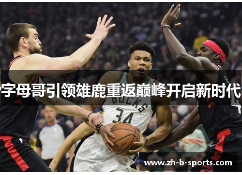 字母哥引领雄鹿重返巅峰开启新时代