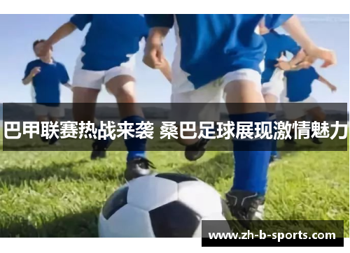 巴甲联赛热战来袭 桑巴足球展现激情魅力
