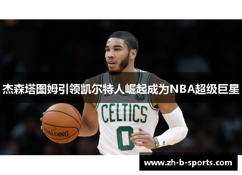 杰森塔图姆引领凯尔特人崛起成为NBA超级巨星