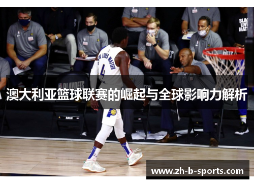 澳大利亚篮球联赛的崛起与全球影响力解析 澳大利亚篮球联赛的崛起与全球影响力解析
