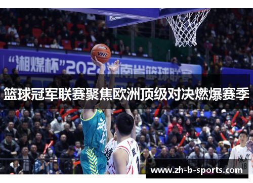 篮球冠军联赛聚焦欧洲顶级对决燃爆赛季