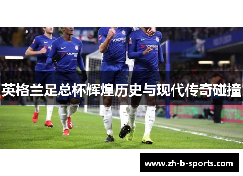 英格兰足总杯辉煌历史与现代传奇碰撞