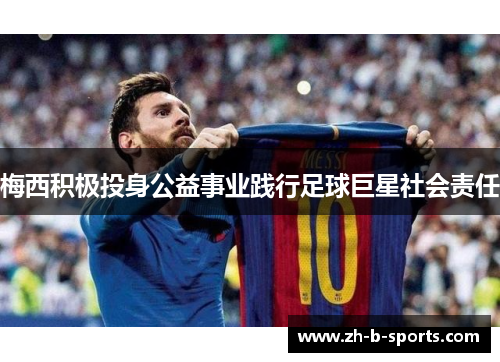 梅西积极投身公益事业践行足球巨星社会责任