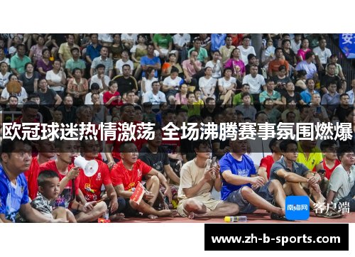 欧冠球迷热情激荡 全场沸腾赛事氛围燃爆