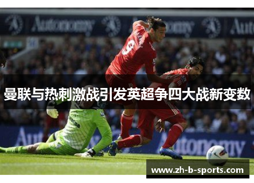 曼联与热刺激战引发英超争四大战新变数