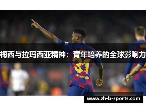 梅西与拉玛西亚精神：青年培养的全球影响力