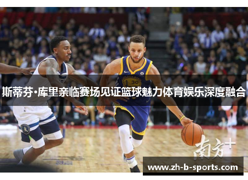 斯蒂芬·库里亲临赛场见证篮球魅力体育娱乐深度融合