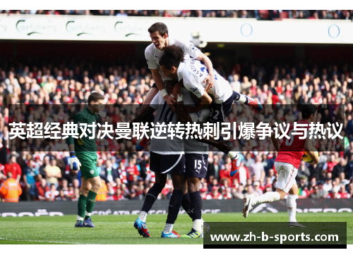 英超经典对决曼联逆转热刺引爆争议与热议 英超经典对决曼联逆转热刺引爆争议与热议