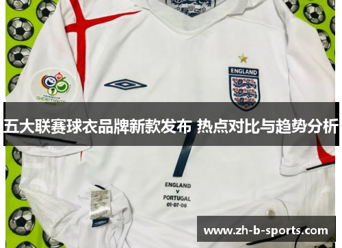 五大联赛球衣品牌新款发布 热点对比与趋势分析