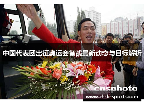 中国代表团出征奥运会备战最新动态与目标解析